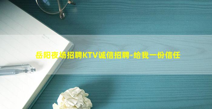 岳阳夜场招聘KTV诚信招聘-给我一份信任