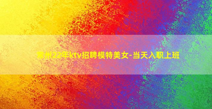 常州22年ktv招聘模特美女-当天入职上班